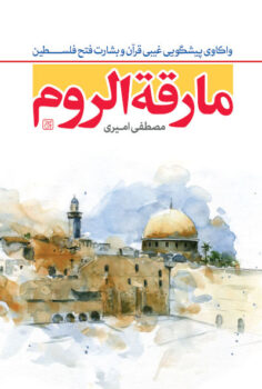 کتاب مارقه الروم قبل از ظهور: واکاوی پیشگوئی غیبی قرآن، زمان جنگ با اسرائیل و بشارت فتح فلسطین