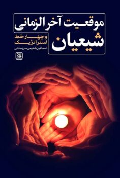 کتاب موقعیت آخرالزمانی شیعیان و چهار خط استراتژیک _ اثر اسماعیل شفیعی سروستانی